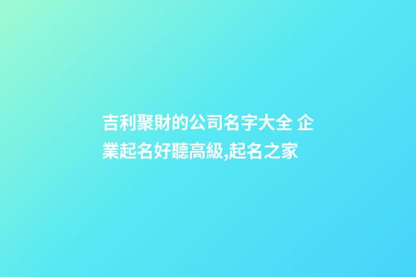 吉利聚財的公司名字大全 企業起名好聽高級,起名之家-第1張-公司起名-玄機派